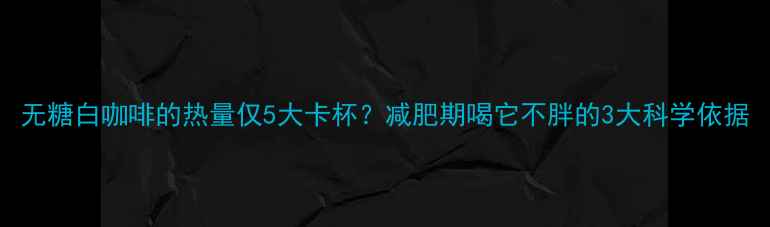 图片 无糖白咖啡的热量仅5大卡杯？减肥期喝它不胖的3大科学依据