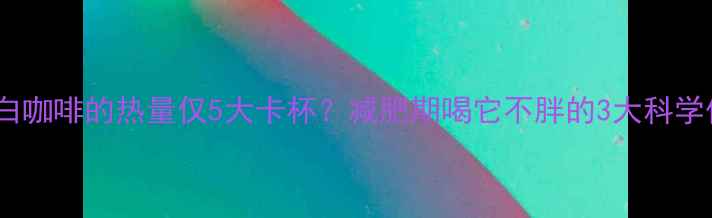 图片 无糖白咖啡的热量仅5大卡杯？减肥期喝它不胖的3大科学依据1