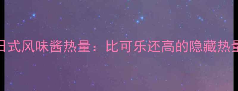 图片 日式风味酱热量：比可乐还高的隐藏热量