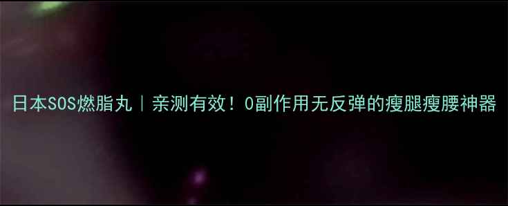 图片 日本SOS燃脂丸｜亲测有效！0副作用无反弹的瘦腿瘦腰神器
