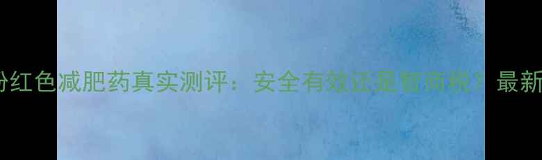 图片 日本代购粉红色减肥药真实测评：安全有效还是智商税？最新服用指南1