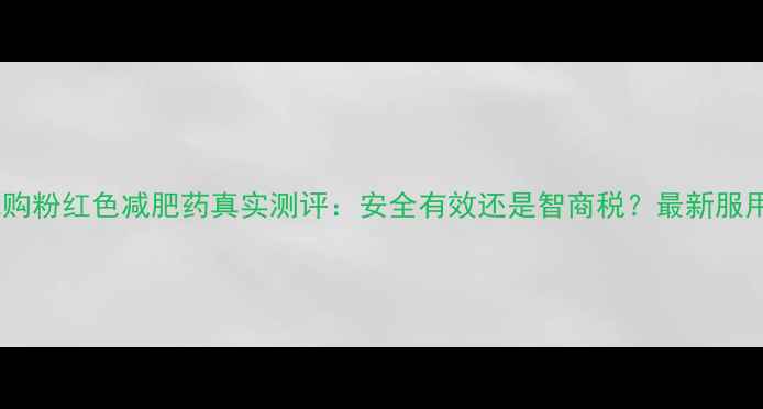 图片 日本代购粉红色减肥药真实测评：安全有效还是智商税？最新服用指南2