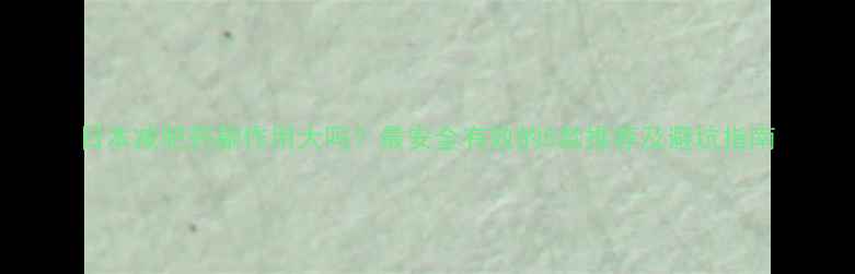 图片 日本减肥药副作用大吗？最安全有效的5款推荐及避坑指南