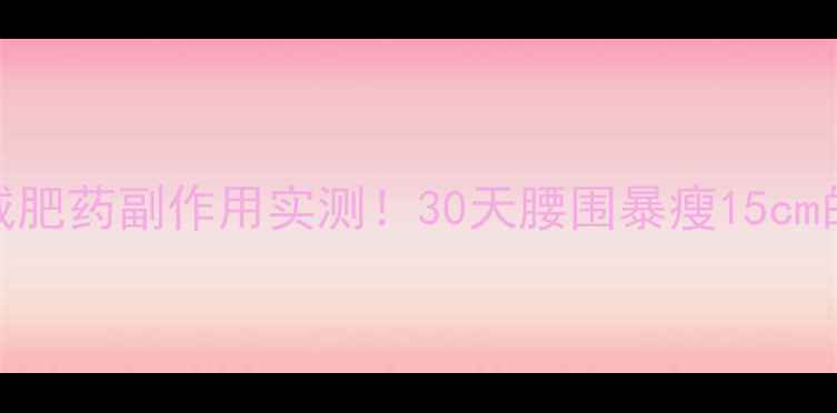 图片 日本原版SOS减肥药副作用实测！30天腰围暴瘦15cm的真相大公开2