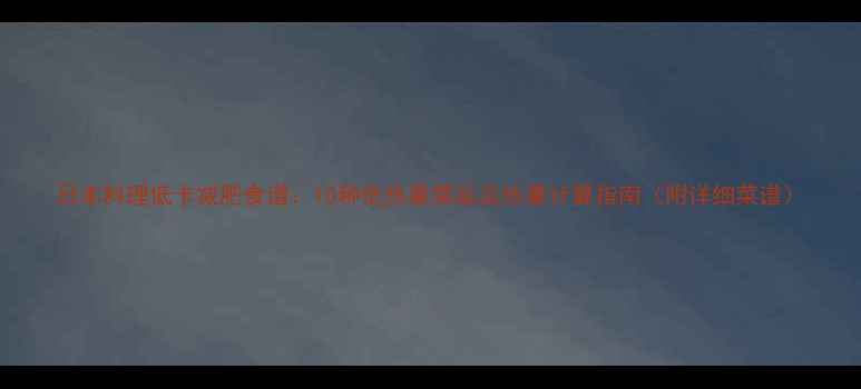 图片 日本料理低卡减肥食谱：10种低热量菜品及热量计算指南（附详细菜谱）