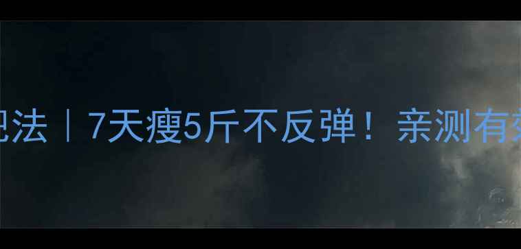 图片 日本最新减肥法｜7天瘦5斤不反弹！亲测有效的3个秘诀1