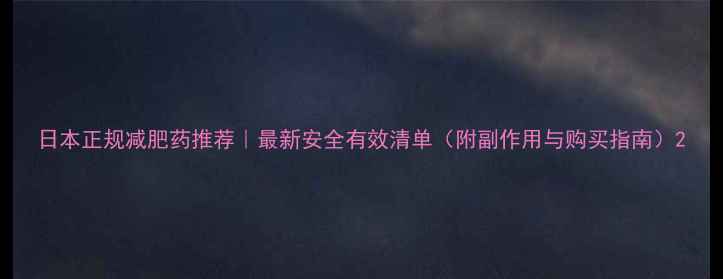 图片 日本正规减肥药推荐｜最新安全有效清单（附副作用与购买指南）2