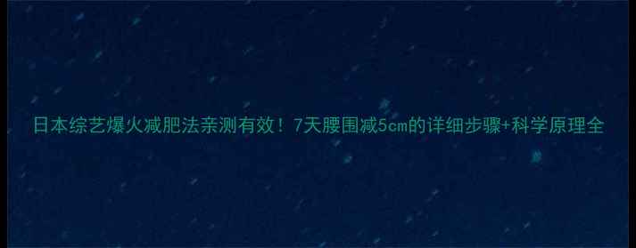 图片 日本综艺爆火减肥法亲测有效！7天腰围减5cm的详细步骤+科学原理全