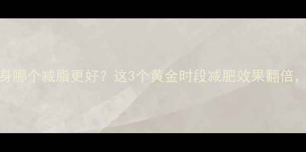 图片 早上VS下午健身哪个减脂更好？这3个黄金时段减肥效果翻倍，附科学计划表