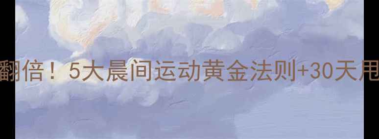 图片 早上健身减肥效果翻倍！5大晨间运动黄金法则+30天甩肉计划（附食谱）