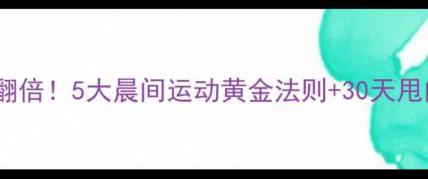 图片 早上健身减肥效果翻倍！5大晨间运动黄金法则+30天甩肉计划（附食谱）1