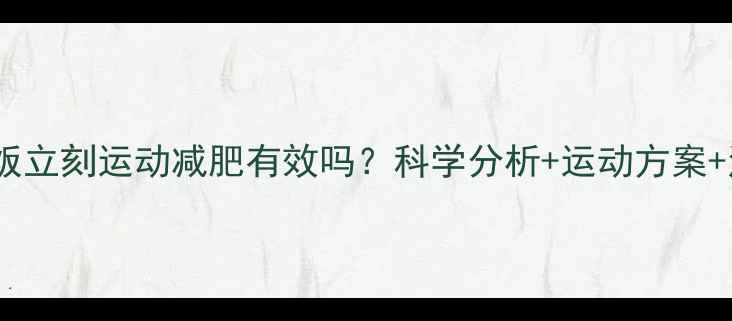 图片 早上吃完饭立刻运动减肥有效吗？科学分析+运动方案+注意事项1