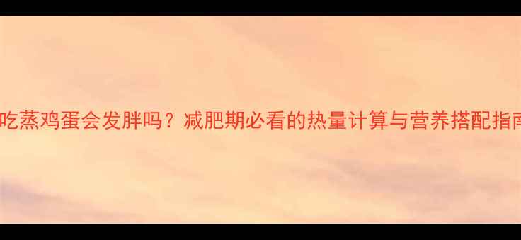 图片 早上吃蒸鸡蛋会发胖吗？减肥期必看的热量计算与营养搭配指南！1
