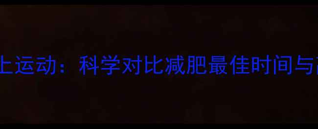 图片 早上运动vs晚上运动：科学对比减肥最佳时间与高效燃脂方案1