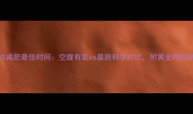 图片 早上运动减肥最佳时间：空腹有氧vs晨跑科学对比，附黄金时段搭配方案