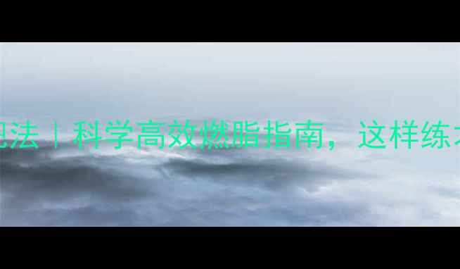 图片 早晚运动减肥法｜科学高效燃脂指南，这样练才能瘦成闪电