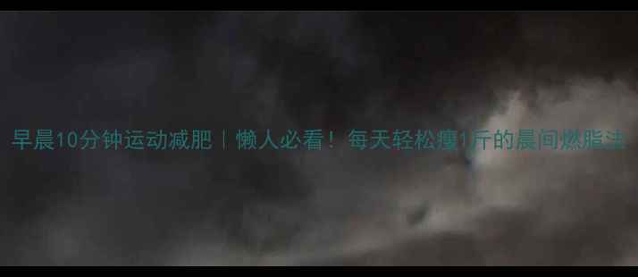 图片 早晨10分钟运动减肥｜懒人必看！每天轻松瘦1斤的晨间燃脂法