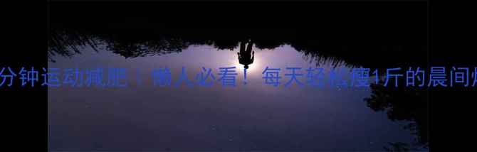 图片 早晨10分钟运动减肥｜懒人必看！每天轻松瘦1斤的晨间燃脂法2