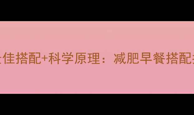 图片 早晨健身前5种最佳搭配+科学原理：减肥早餐搭配指南（附食谱）1