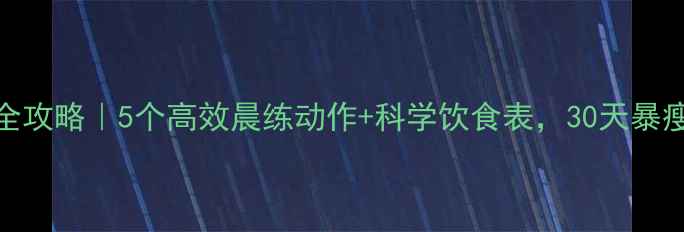 图片 早晨运动减肥全攻略｜5个高效晨练动作+科学饮食表，30天暴瘦8斤亲测有效2