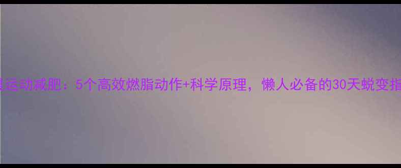 图片 早晨运动减肥：5个高效燃脂动作+科学原理，懒人必备的30天蜕变指南2