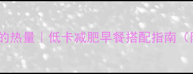 图片 早餐一碗粉条的热量｜低卡减肥早餐搭配指南（附减脂食谱）1