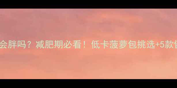 图片 早餐吃菠萝包会胖吗？减肥期必看！低卡菠萝包挑选+5款健康搭配食谱2