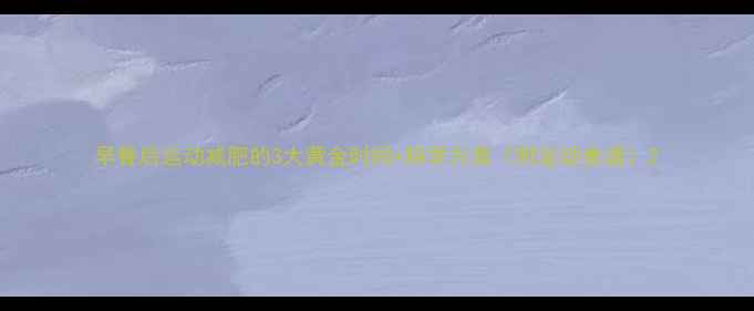 图片 早餐后运动减肥的3大黄金时间+科学方案（附运动食谱）2