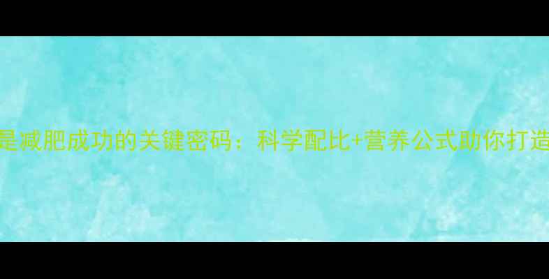 图片 早餐热量控制是减肥成功的关键密码：科学配比+营养公式助你打造高效燃脂早餐