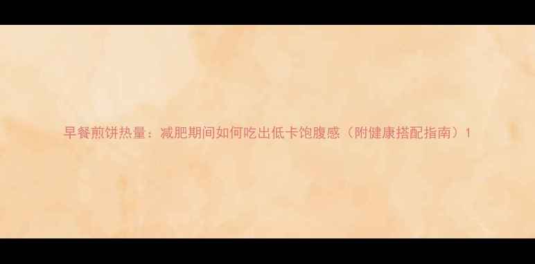 图片 早餐煎饼热量：减肥期间如何吃出低卡饱腹感（附健康搭配指南）1