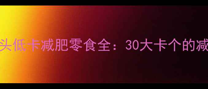 图片 旺仔小馒头低卡减肥零食全：30大卡个的减脂期必备