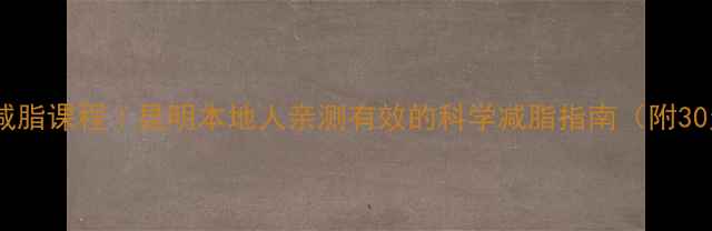 图片 昆明健身会所减脂课程｜昆明本地人亲测有效的科学减脂指南（附30天逆袭计划）1