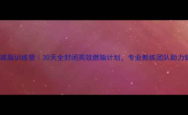 图片 昆明科学减脂训练营｜30天全封闭高效燃脂计划，专业教练团队助力健康瘦身2