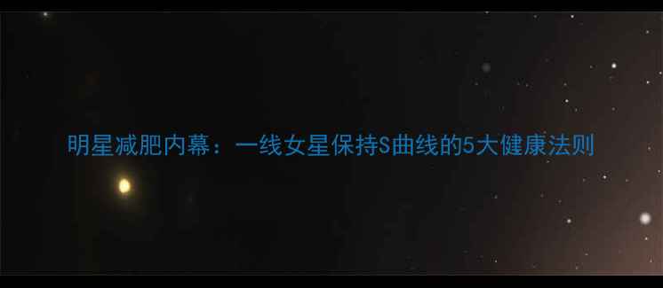 图片 明星减肥内幕：一线女星保持S曲线的5大健康法则