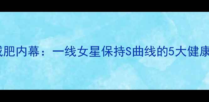 图片 明星减肥内幕：一线女星保持S曲线的5大健康法则1