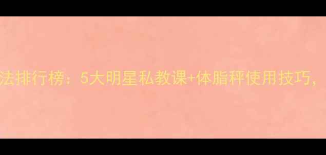 图片 明星减肥方法排行榜：5大明星私教课+体脂秤使用技巧，健康不反弹