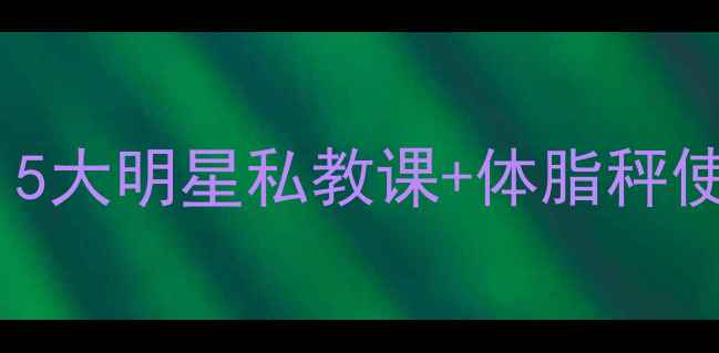 图片 明星减肥方法排行榜：5大明星私教课+体脂秤使用技巧，健康不反弹2