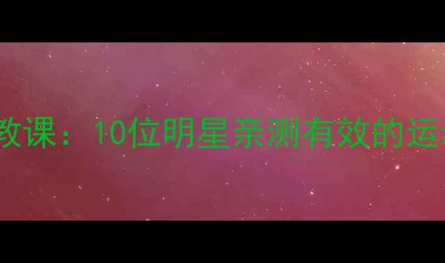 图片 明星减肥私教课：10位明星亲测有效的运动减肥方案1