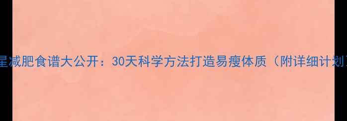 图片 明星减肥食谱大公开：30天科学方法打造易瘦体质（附详细计划）2