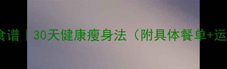 图片 明星暴瘦食谱｜30天健康瘦身法（附具体餐单+运动计划）1