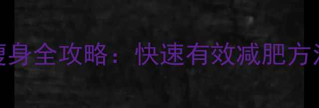 图片 明星级健康瘦身全攻略：快速有效减肥方法，干货分享