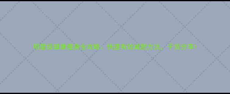 图片 明星级健康瘦身全攻略：快速有效减肥方法，干货分享1