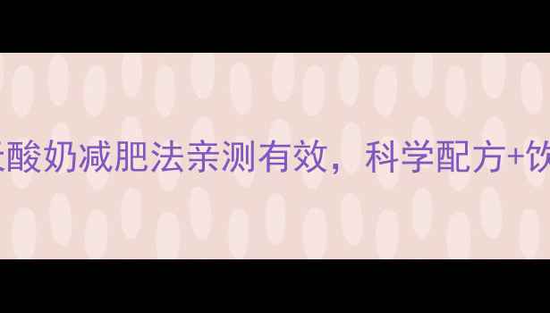 图片 明星跟练！28天酸奶减肥法亲测有效，科学配方+饮食运动全攻略1