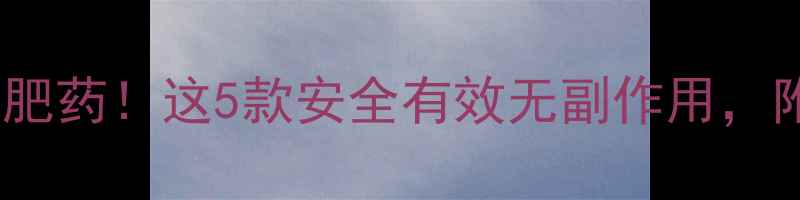 图片 明星都在偷偷吃的减肥药！这5款安全有效无副作用，附真实对比测评💊✨1
