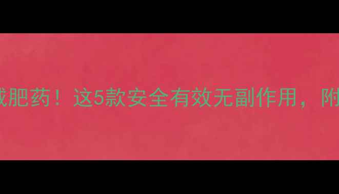 图片 明星都在偷偷吃的减肥药！这5款安全有效无副作用，附真实对比测评💊✨2
