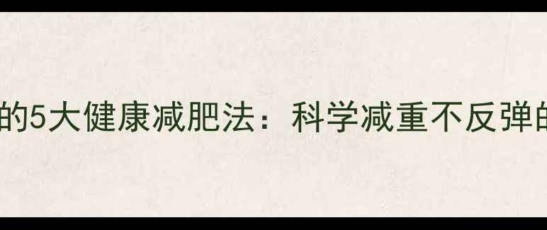 图片 明星都在用的5大健康减肥法：科学减重不反弹的黄金攻略1
