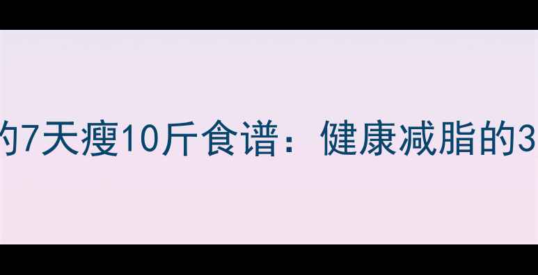 图片 明星都在用的7天瘦10斤食谱：健康减脂的3大黄金法则1