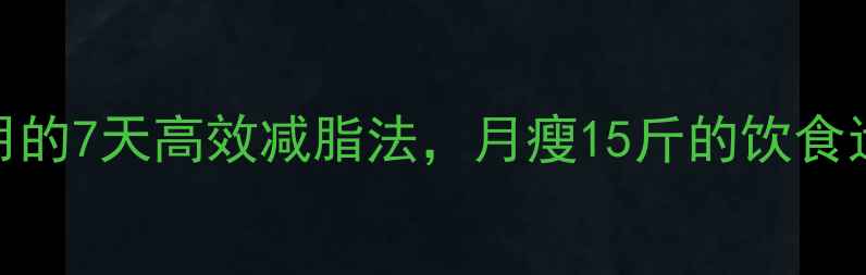 图片 明星都在用的7天高效减脂法，月瘦15斤的饮食运动全攻略