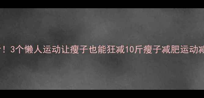 图片 易瘦体质必看！3个懒人运动让瘦子也能狂减10斤瘦子减肥运动减肥易瘦体质1