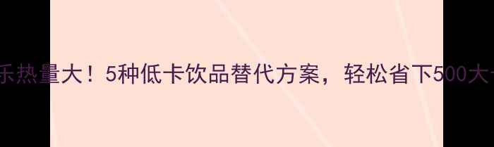 图片 星冰乐热量大！5种低卡饮品替代方案，轻松省下500大卡天2